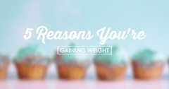 5 Reasons You’re Gaining Weight - A Girl's Gotta Spa!