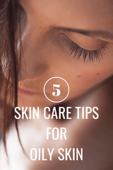 5 Skin Care Tips for Oily Skin