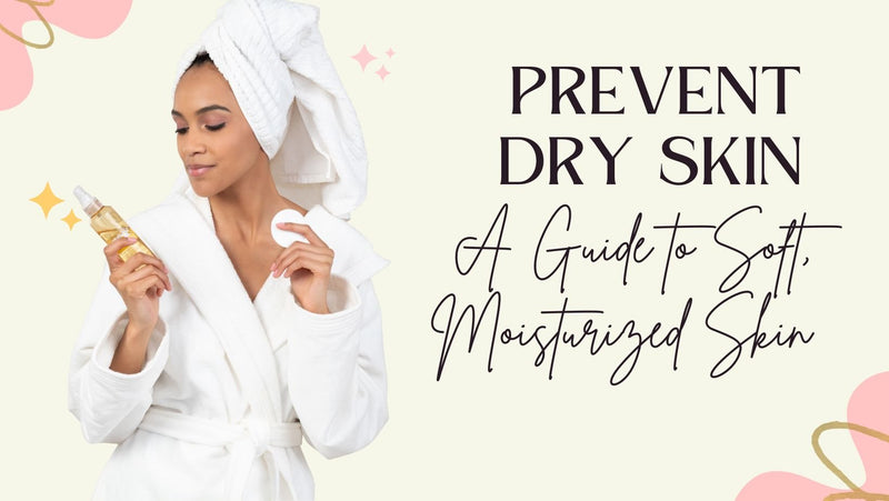 How to Prevent Dry Skin – A Guide to Soft, Moisturized Skin - A Girl's Gotta Spa!